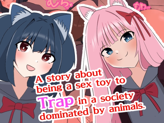 A story about being a sex toy to Traps in a society dominated by animals By TRAP circuit