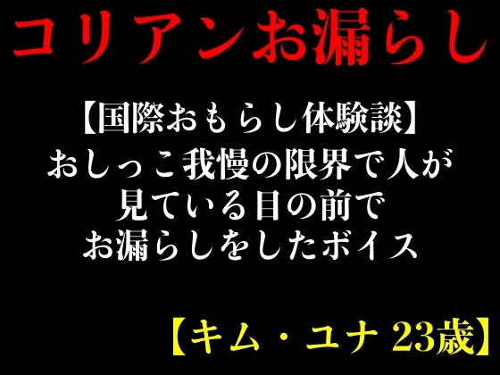 【国際おもらし体験談】おしっこ我慢の限界で人が見ている目の前でお漏らしをしたボイス【キム・ユナ 23歳】 By erocafe